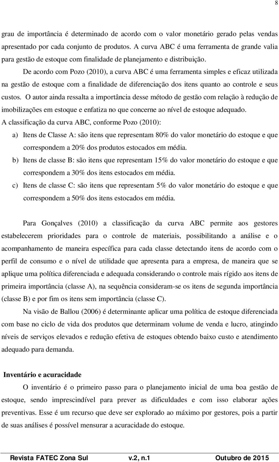 De acordo com Pozo (2010), a curva ABC é uma ferramenta simples e eficaz utilizada na gestão de estoque com a finalidade de diferenciação dos itens quanto ao controle e seus custos.