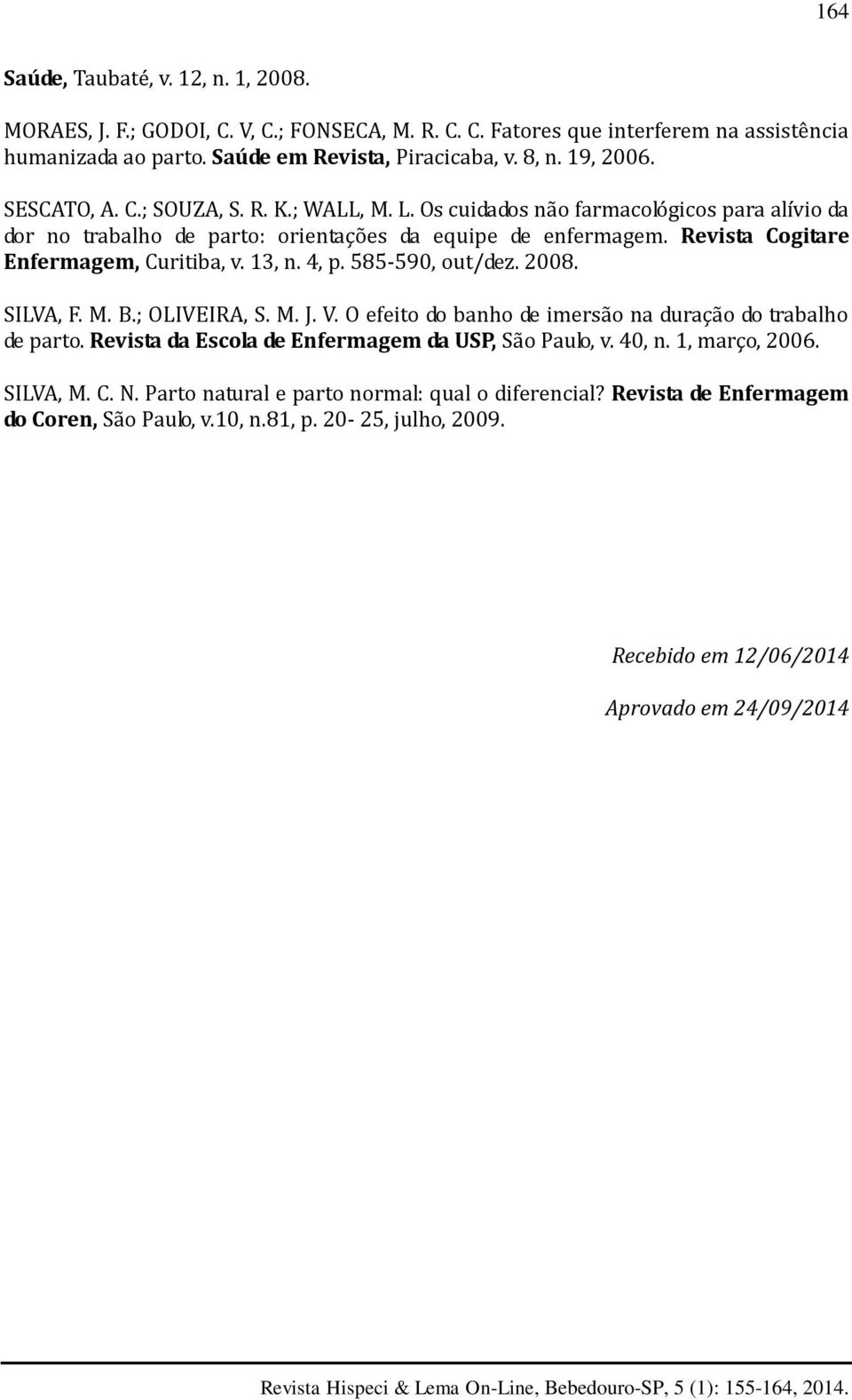 13, n. 4, p. 585-590, out/dez. 2008. SILVA, F. M. B.; OLIVEIRA, S. M. J. V. O efeito do banho de imersão na duração do trabalho de parto. Revista da Escola de Enfermagem da USP, São Paulo, v. 40, n.