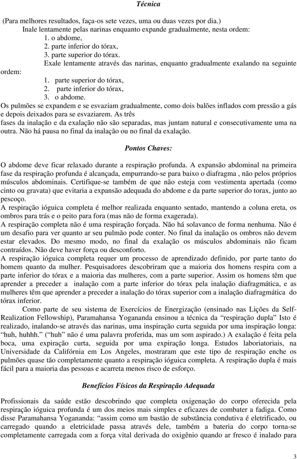 o abdome. Os pulmões se expandem e se esvaziam gradualmente, como dois balões inflados com pressão a gás e depois deixados para se esvaziarem.