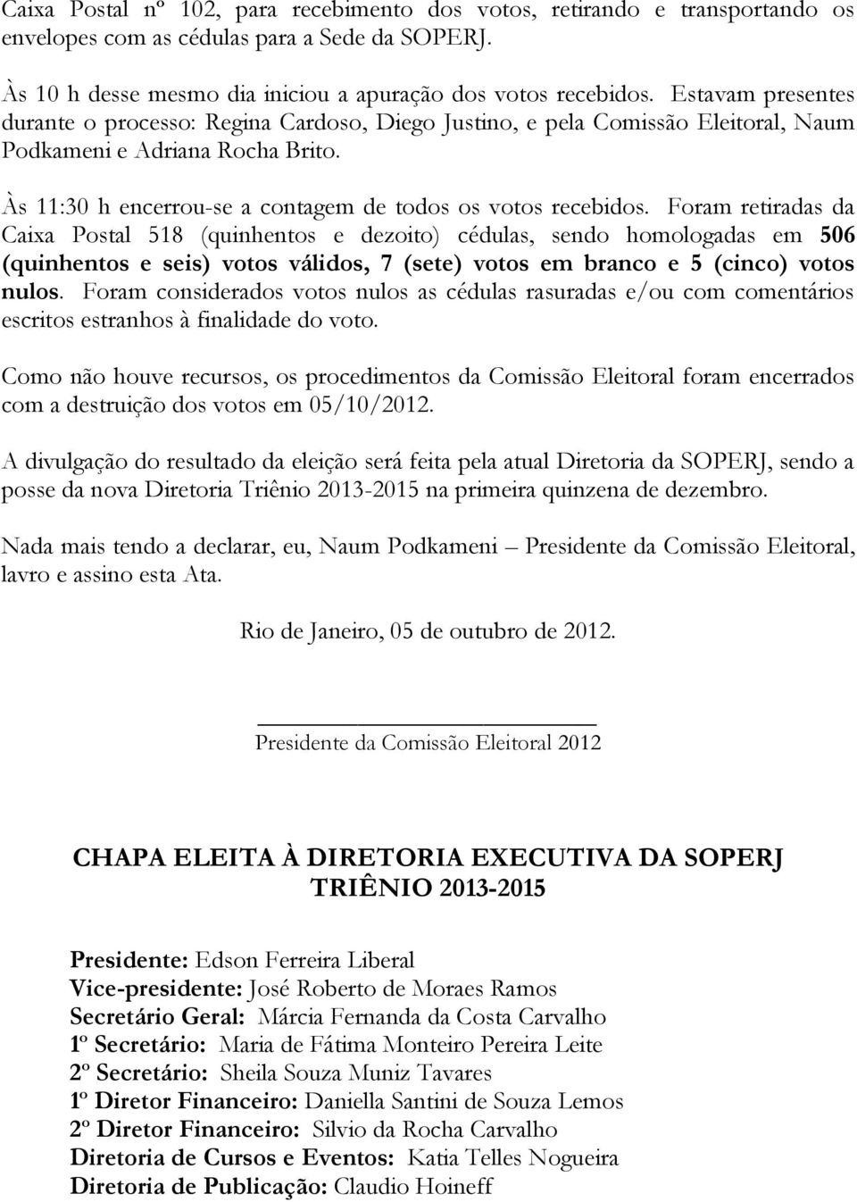 Foram retiradas da Caixa Postal 518 (quinhentos e dezoito) cédulas, sendo homologadas em 506 (quinhentos e seis) votos válidos, 7 (sete) votos em branco e 5 (cinco) votos nulos.