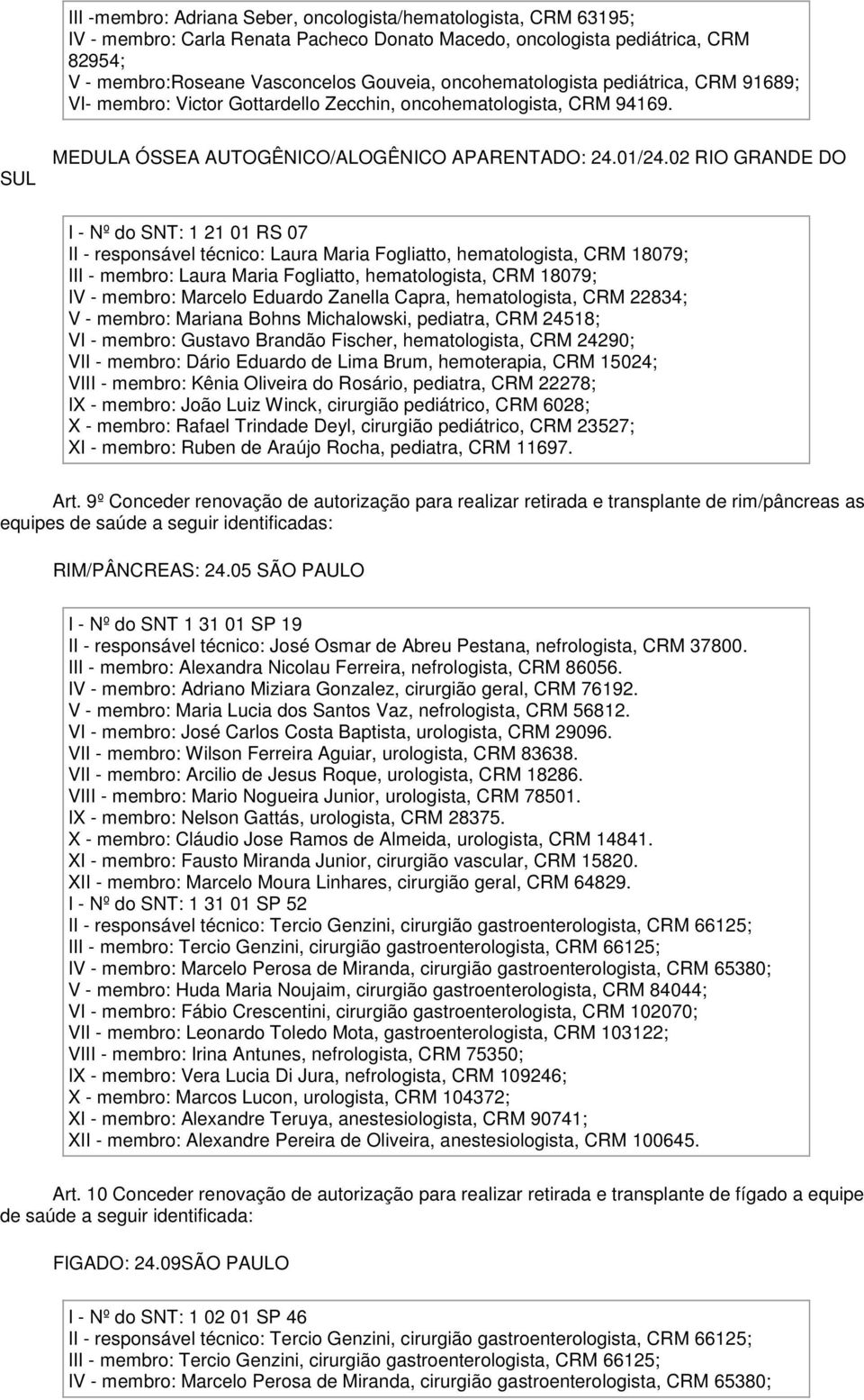 02 RIO GRANDE DO I - Nº do SNT: 1 21 01 RS 07 II - responsável técnico: Laura Maria Fogliatto, hematologista, CRM 18079; III - membro: Laura Maria Fogliatto, hematologista, CRM 18079; IV - membro: