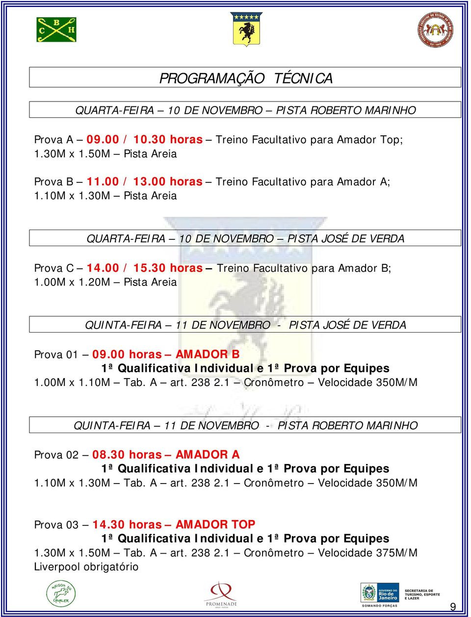 20M Pista Areia QUINTA-FEIRA 11 DE NOVEMBRO - PISTA JOSÉ DE VERDA Prova 01 09.00 horas AMADOR B 1ª Qualificativa Individual e 1ª Prova por Equipes 1.00M x 1.10M Tab. A art. 238 2.