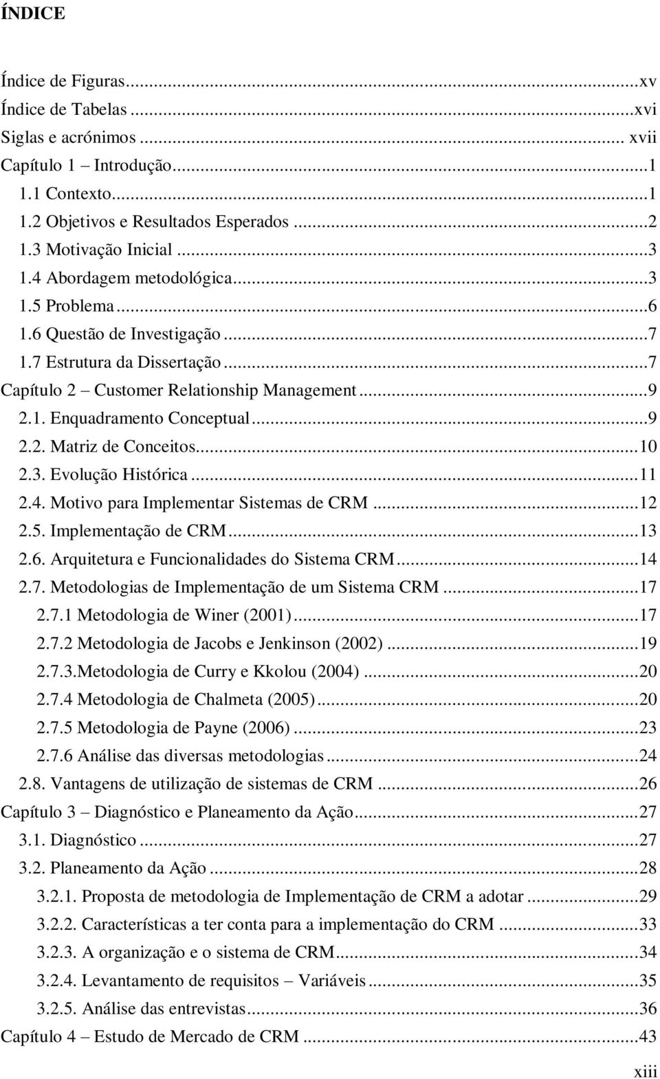 .. 10 2.3. Evolução Histórica... 11 2.4. Motivo para Implementar Sistemas de CRM... 12 2.5. Implementação de CRM... 13 2.6. Arquitetura e Funcionalidades do Sistema CRM... 14 2.7.