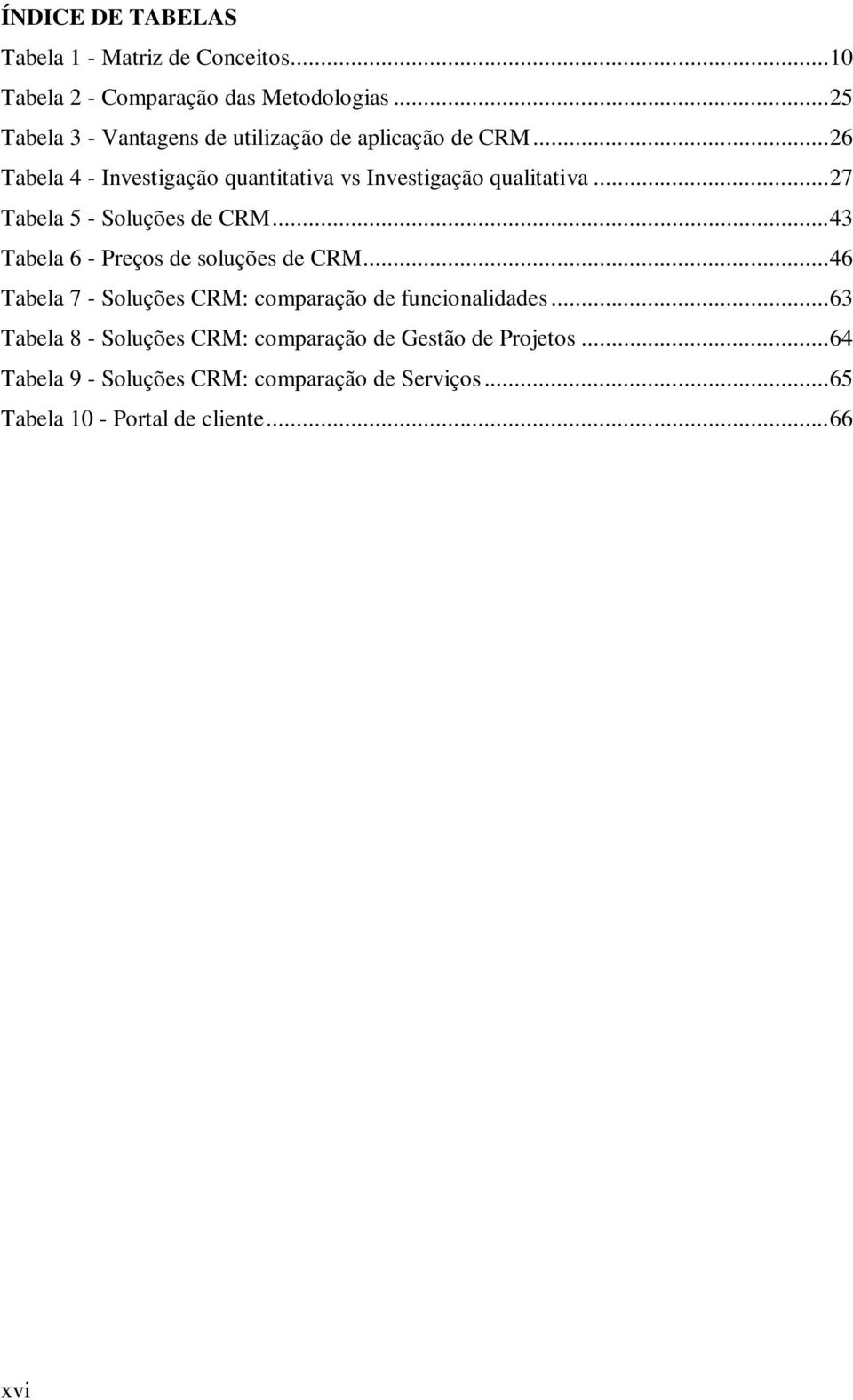 .. 27 Tabela 5 - Soluções de CRM... 43 Tabela 6 - Preços de soluções de CRM.