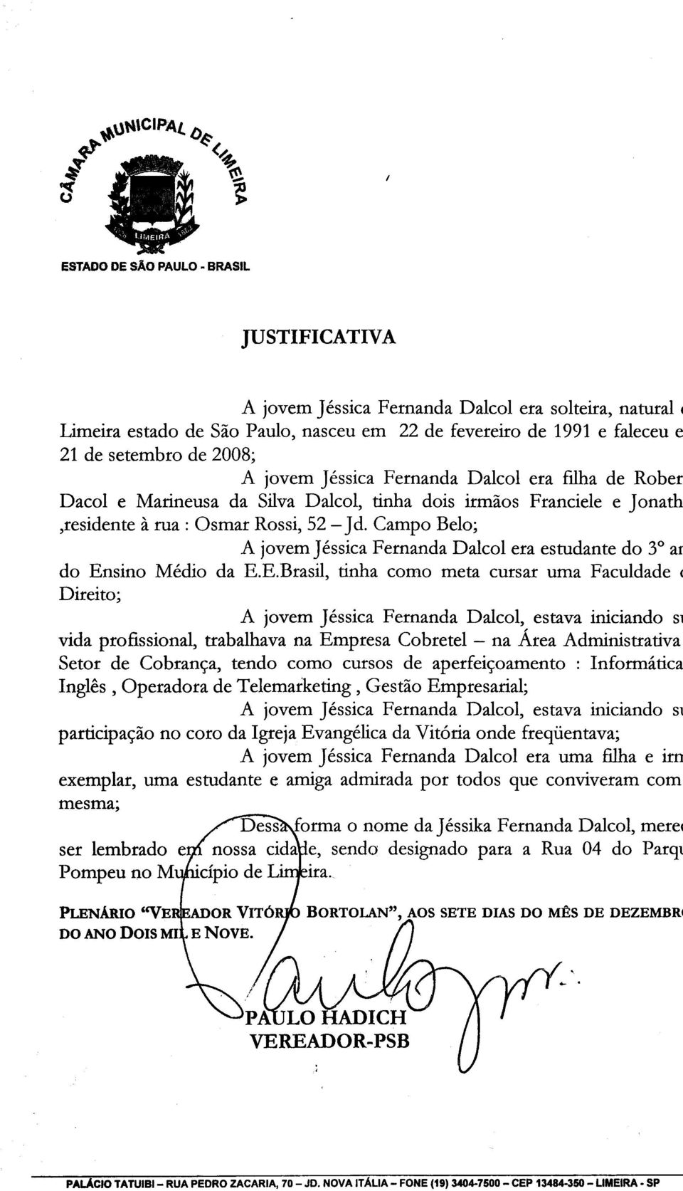 2008; A jovem Jéssica Fernanda Dalcol era ftlha de Rober Dacol e Marineusa da Silva Dalcol tinha dois irmãos Franciele e Jonath residente à rua : Osmar Rossi 52 - Jd.