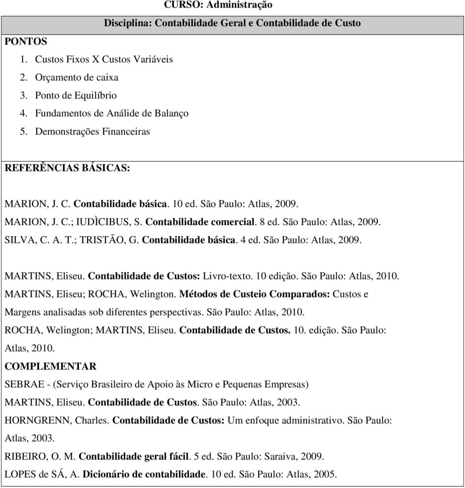 São Paulo: Atlas, 2009. SILVA, C. A. T.; TRISTÃO, G. Contabilidade básica. 4 ed. São Paulo: Atlas, 2009. MARTINS, Eliseu. Contabilidade de Custos: Livro-texto. 10 edição. São Paulo: Atlas, 2010.