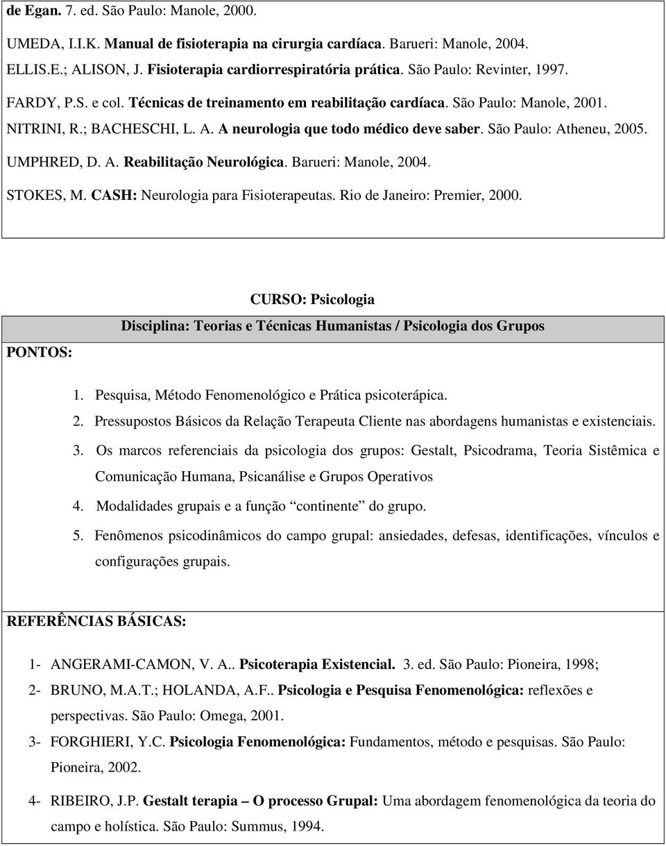 São Paulo: Atheneu, 2005. UMPHRED, D. A. Reabilitação Neurológica. Barueri: Manole, 2004. STOKES, M. CASH: Neurologia para Fisioterapeutas. Rio de Janeiro: Premier, 2000.