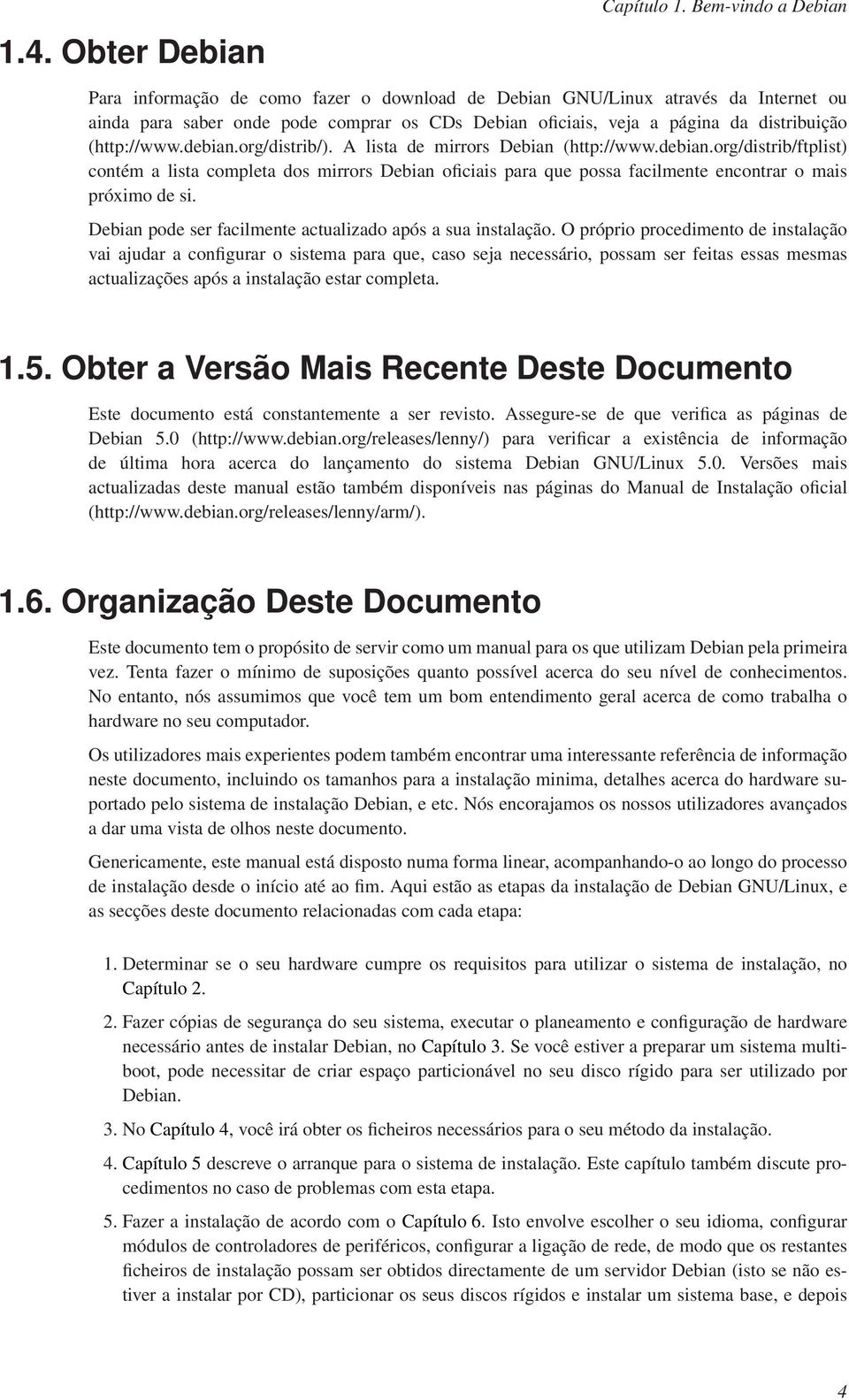 (http://www.debian.org/distrib/). A lista de mirrors Debian (http://www.debian.org/distrib/ftplist) contém a lista completa dos mirrors Debian oficiais para que possa facilmente encontrar o mais próximo de si.