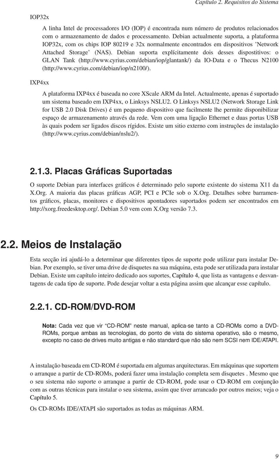 Debian suporta explícitamente dois desses dispostitivos: o GLAN Tank (http://www.cyrius.com/debian/iop/glantank/) da IO-Data e o Thecus N2100 (http://www.cyrius.com/debian/iop/n2100/).