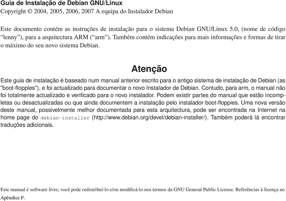 Atenção Este guia de instalação é baseado num manual anterior escrito para o antigo sistema de instalação de Debian (as "boot-floppies"), e foi actualizado para documentar o novo Instalador de Debian.