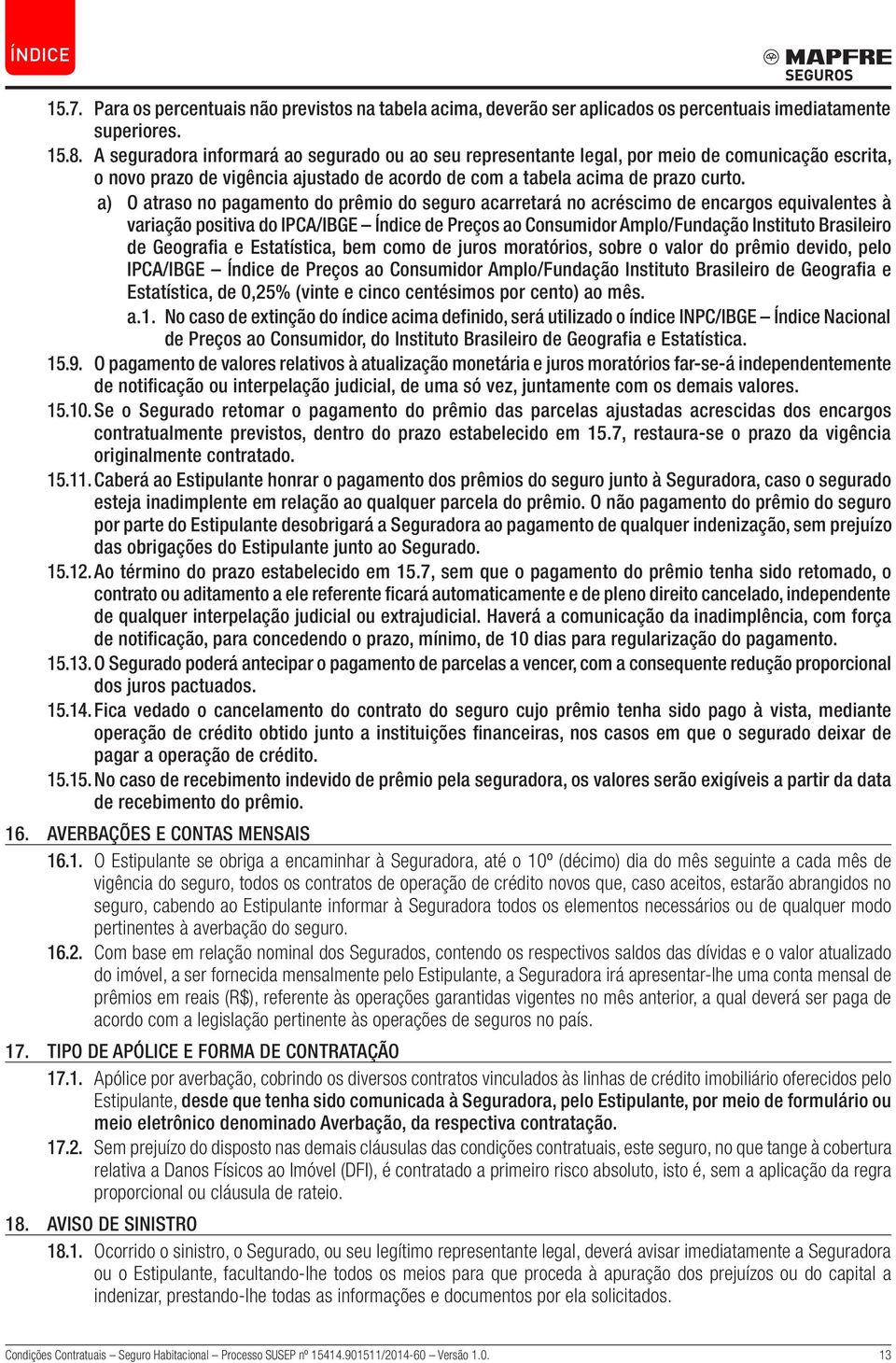 a) O atraso no pagamento do prêmio do seguro acarretará no acréscimo de encargos equivalentes à variação positiva do IPCA/IBGE Índice de Preços ao Consumidor Amplo/Fundação Instituto Brasileiro de