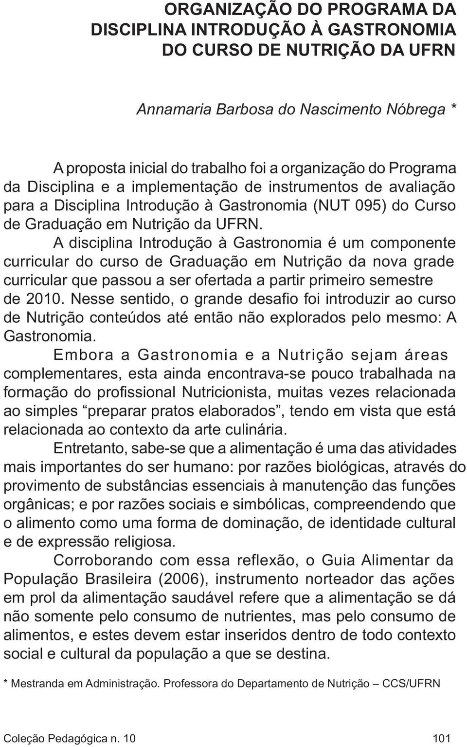 A disciplina Introdução à Gastronomia é um componente curricular do curso de Graduação em Nutrição da nova grade curricular que passou a ser ofertada a partir primeiro semestre de 2010.