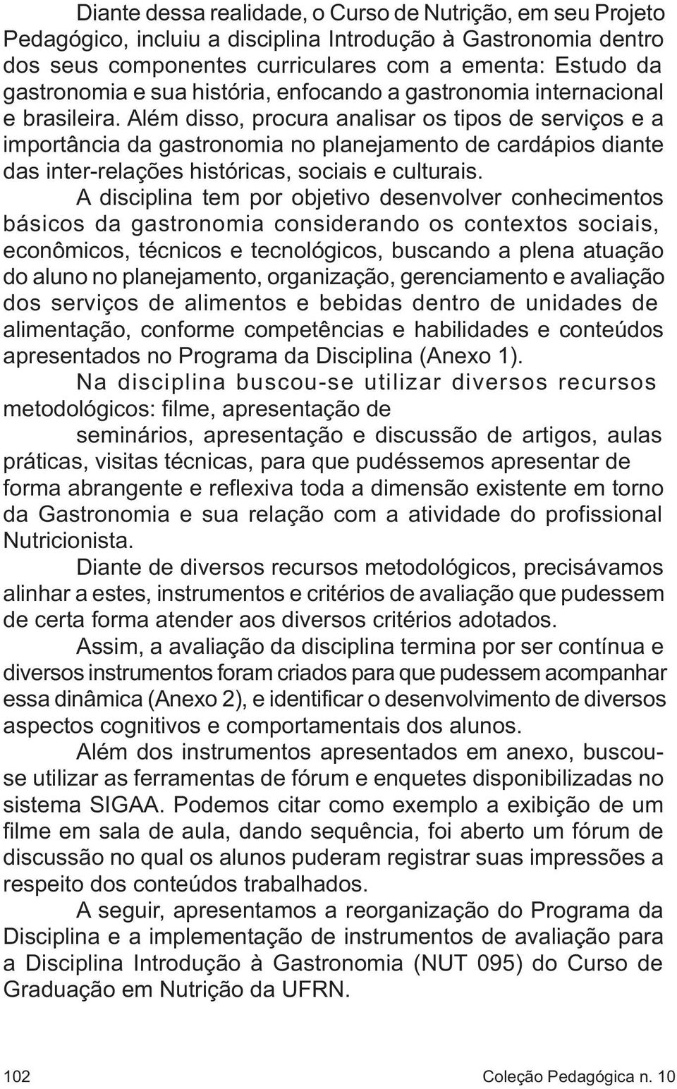 Além disso, procura analisar os tipos de serviços e a importância da gastronomia no planejamento de cardápios diante das inter-relações históricas, sociais e culturais.