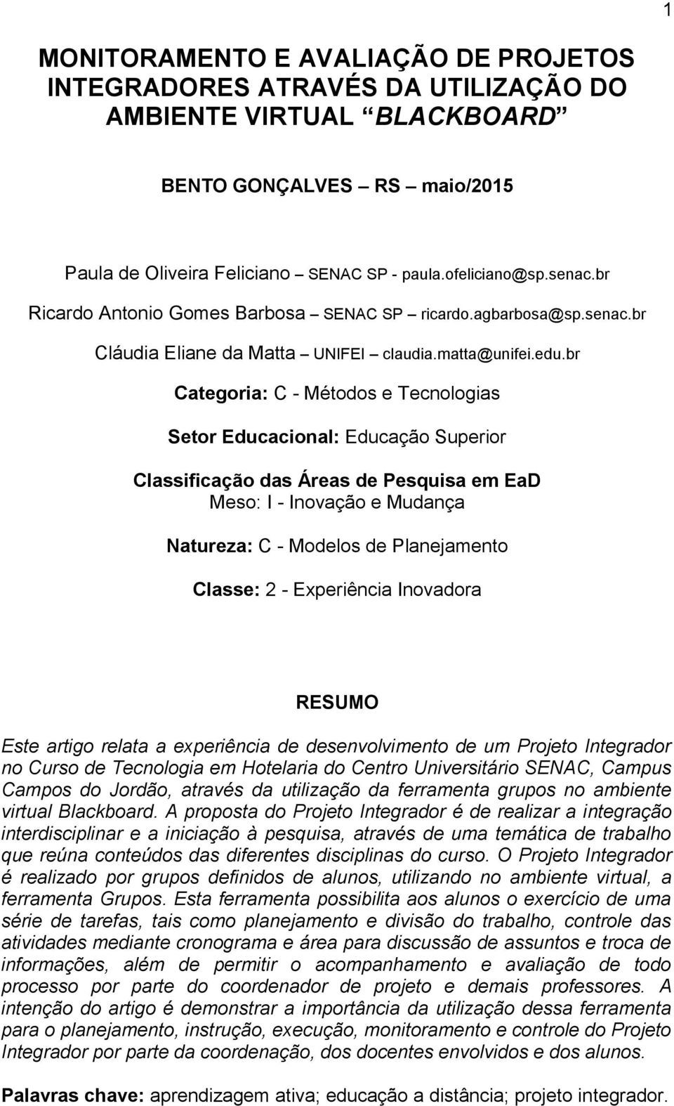 br Categoria: C - Métodos e Tecnologias Setor Educacional: Educação Superior Classificação das Áreas de Pesquisa em EaD Meso: I - Inovação e Mudança Natureza: C - Modelos de Planejamento Classe: 2 -