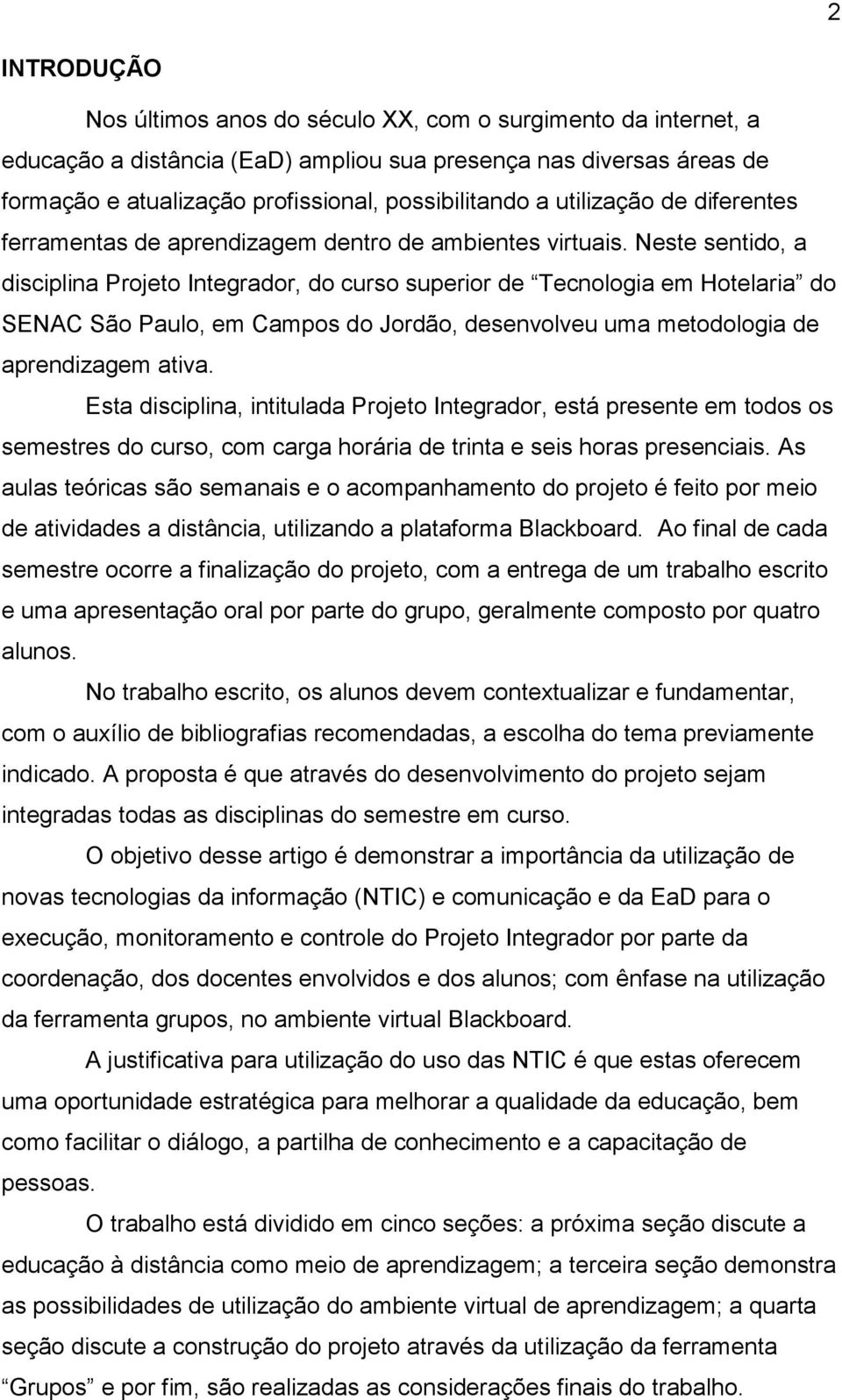 Neste sentido, a disciplina Projeto Integrador, do curso superior de Tecnologia em Hotelaria do SENAC São Paulo, em Campos do Jordão, desenvolveu uma metodologia de aprendizagem ativa.