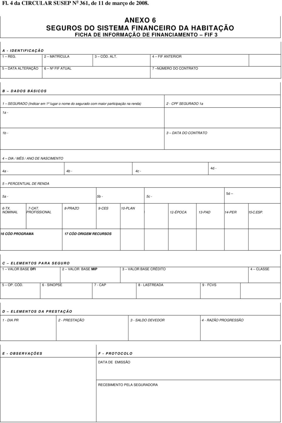 4 FIF ANTERIOR 5 DATA ALTERAÇÃO 6 Nº FIF ATUAL 7 NÚMERO DO CONTRATO B D A D O S B Á S I C O S 1 SEGURADO (Indicar em 1º lugar o nome do segurado com maior participação na renda) 2 - CPF SEGURADO 1a