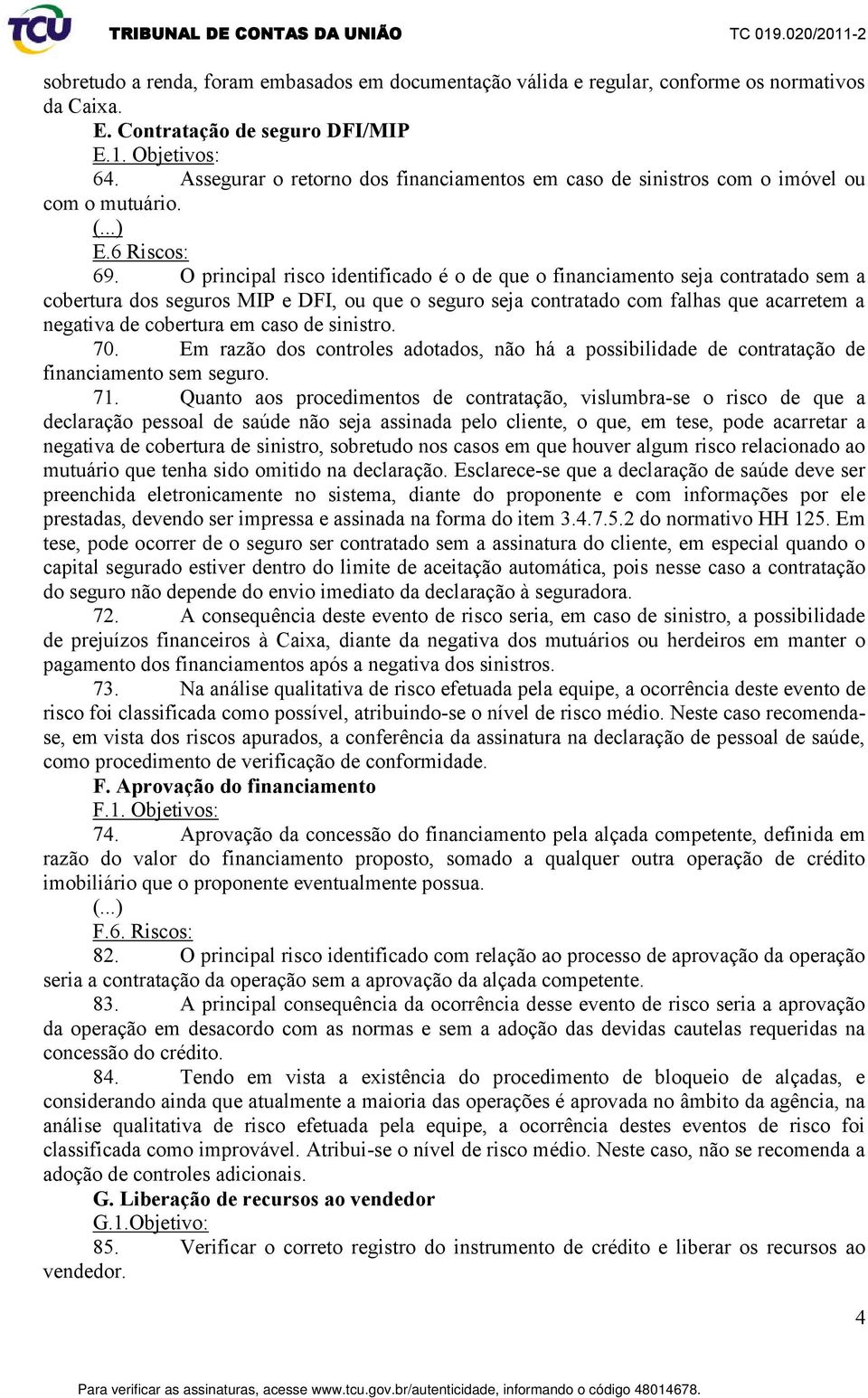 O principal risco identificado é o de que o financiamento seja contratado sem a cobertura dos seguros MIP e DFI, ou que o seguro seja contratado com falhas que acarretem a negativa de cobertura em