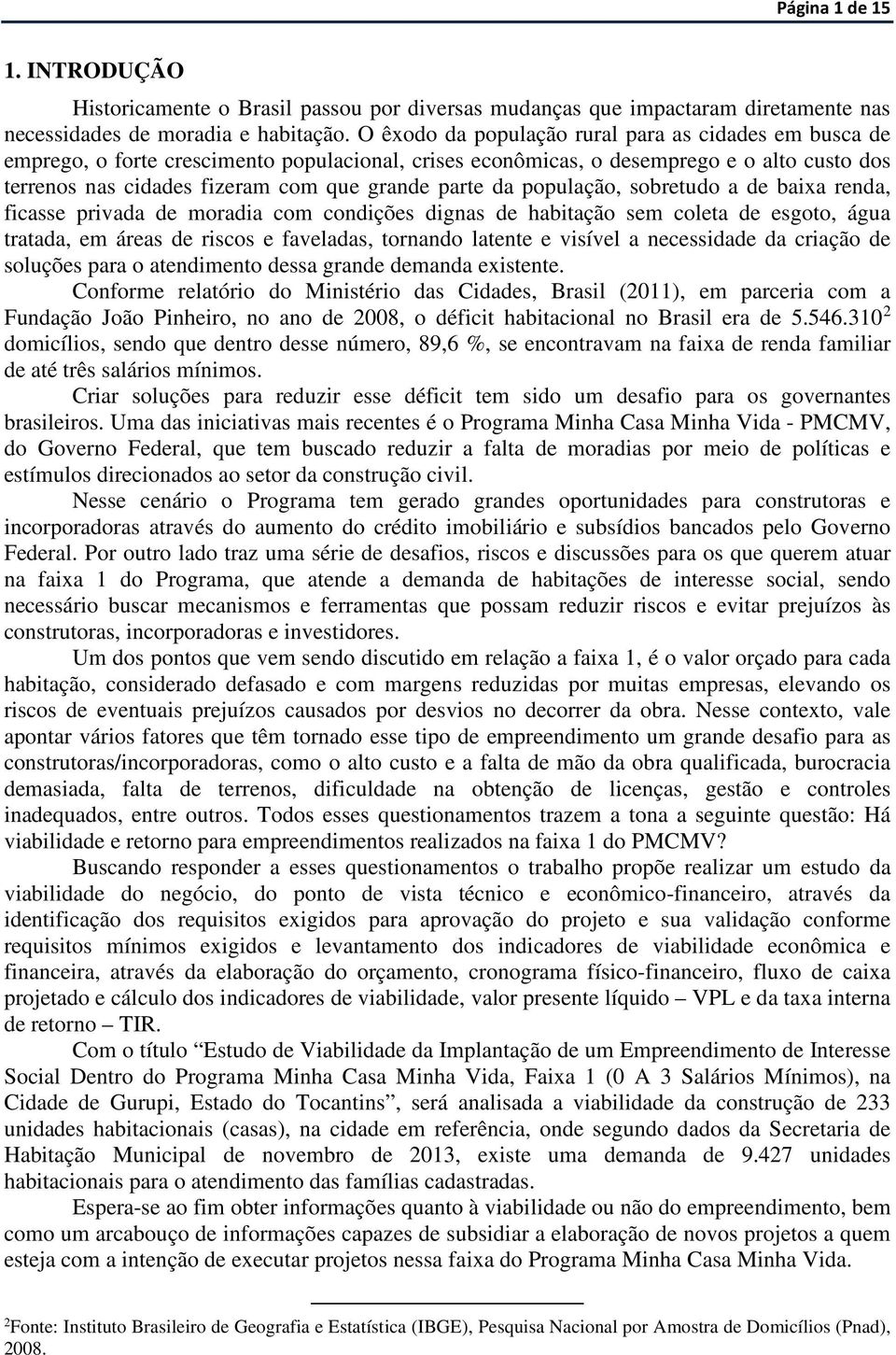 da população, sobretudo a de baixa renda, ficasse privada de moradia com condições dignas de habitação sem coleta de esgoto, água tratada, em áreas de riscos e faveladas, tornando latente e visível a