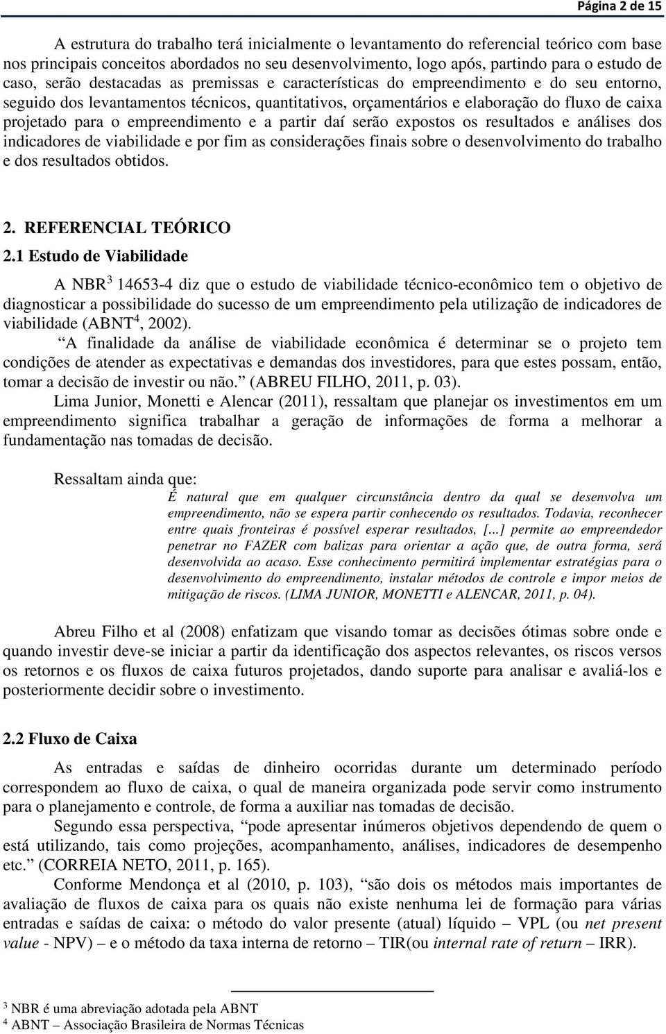 para o empreendimento e a partir daí serão expostos os resultados e análises dos indicadores de viabilidade e por fim as considerações finais sobre o desenvolvimento do trabalho e dos resultados