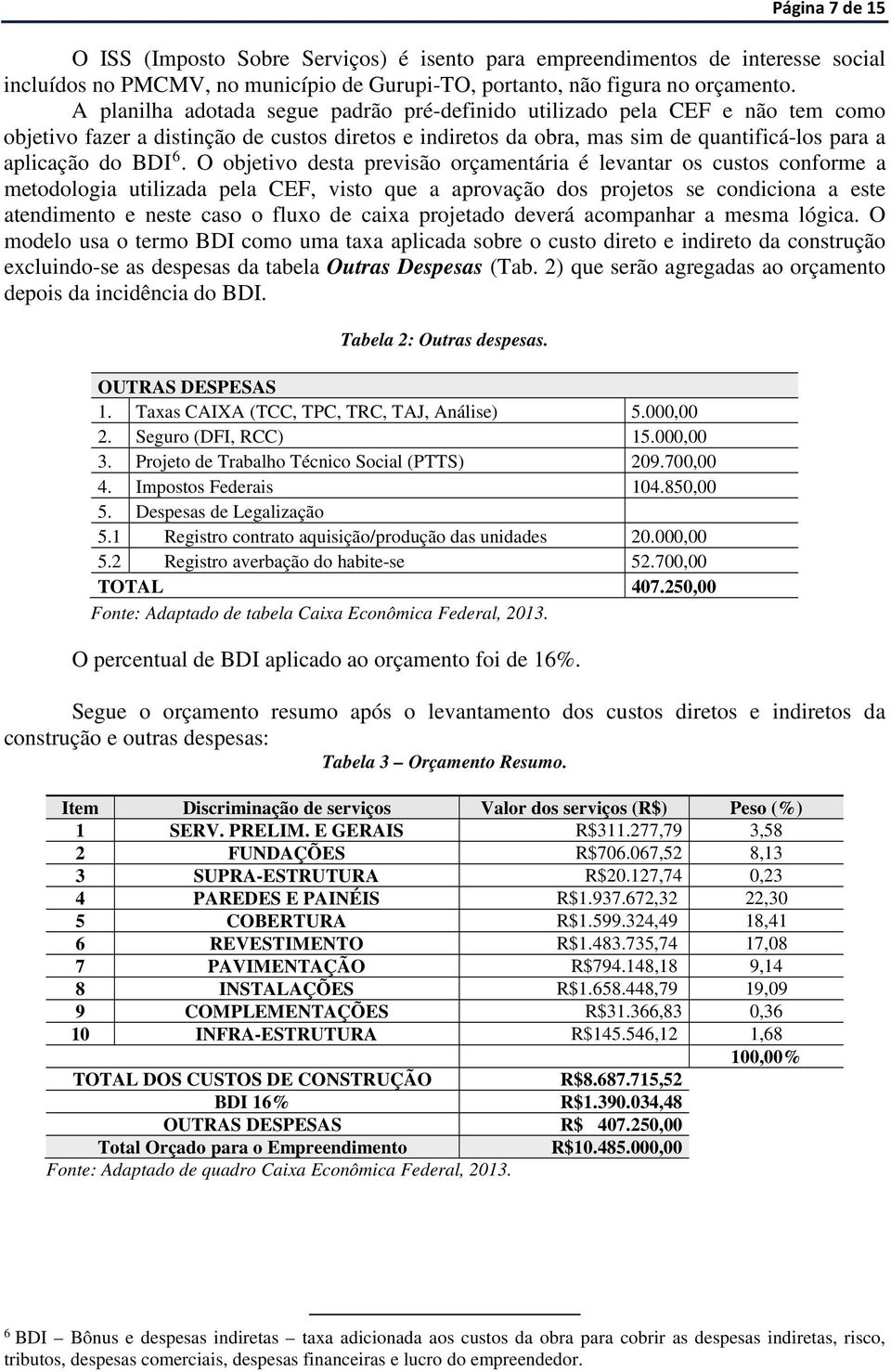 O objetivo desta previsão orçamentária é levantar os custos conforme a metodologia utilizada pela CEF, visto que a aprovação dos projetos se condiciona a este atendimento e neste caso o fluxo de