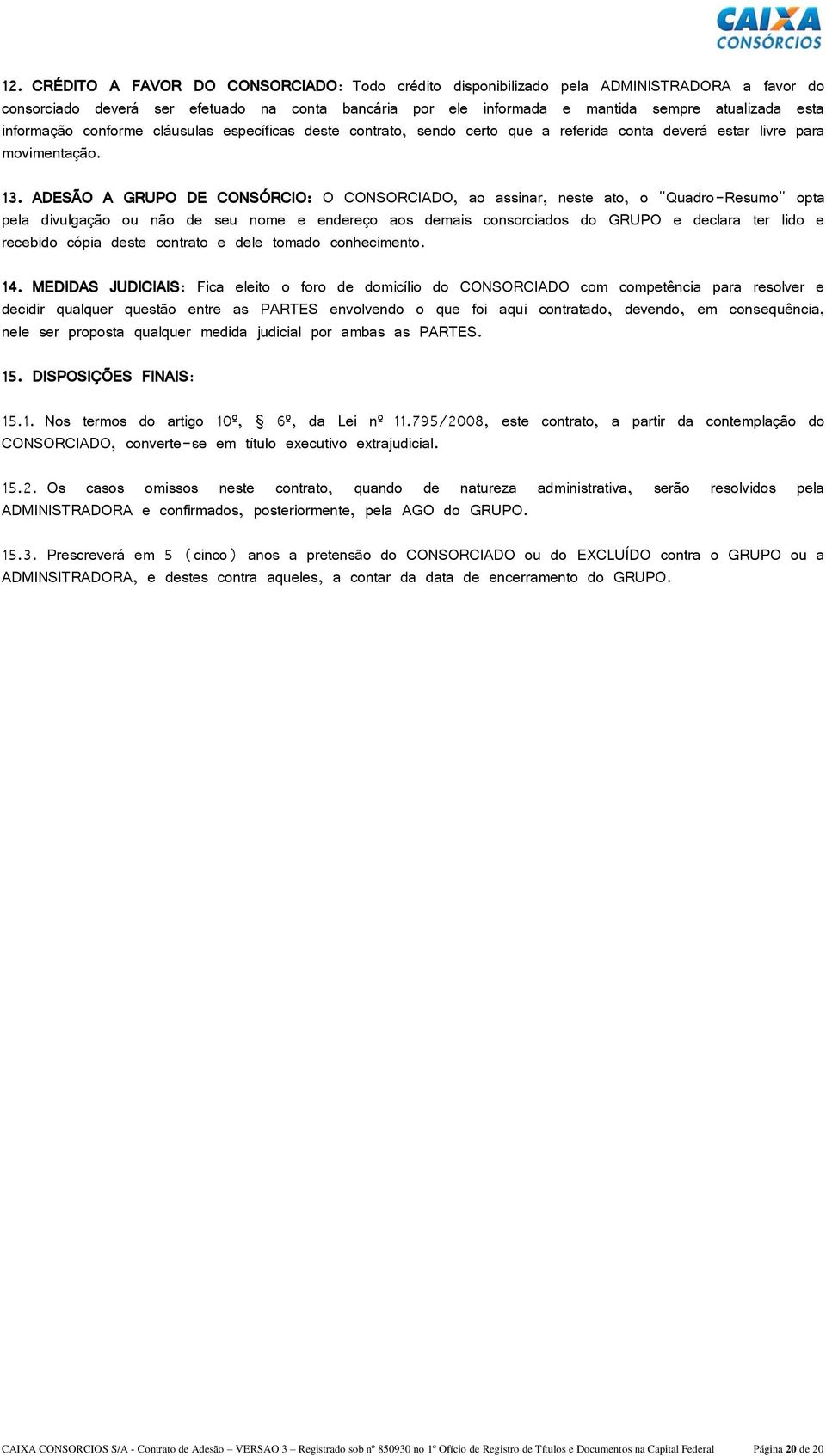 ADESÃO A GRUPO DE CONSÓRCIO: O CONSORCIADO, ao assinar, neste ato, o "Quadro-Resumo" opta pela divulgação ou não de seu nome e endereço aos demais consorciados do GRUPO e declara ter lido e recebido