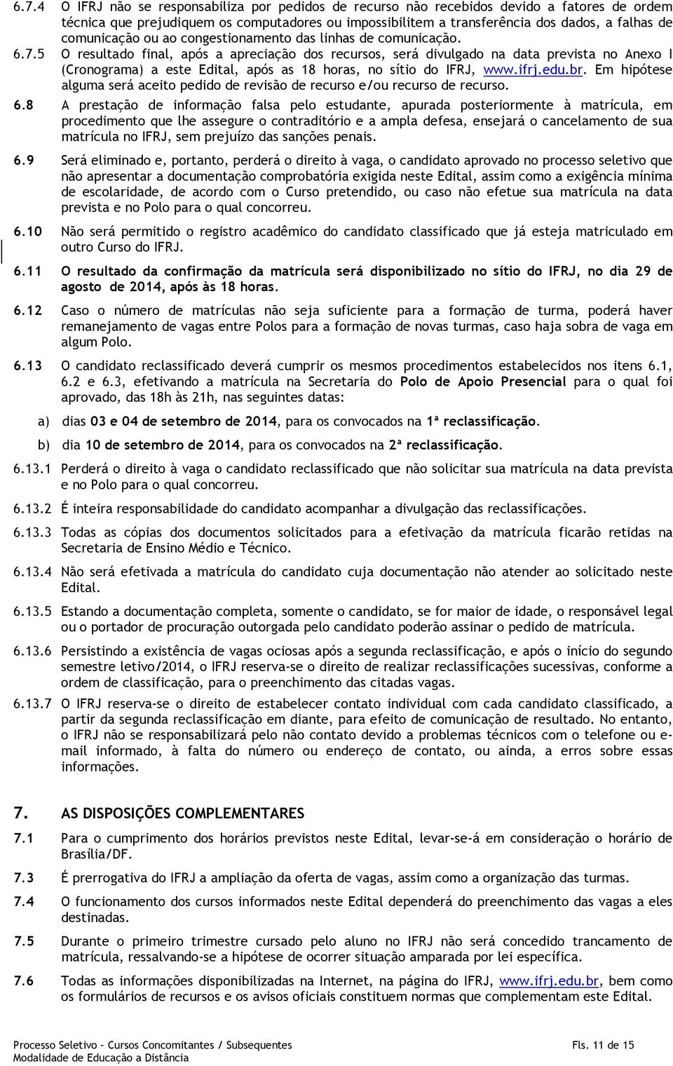 5 O resultado final, após a apreciação dos recursos, será divulgado na data prevista no Anexo I (Cronograma) a este Edital, após as 18 horas, no sítio do IFRJ, www.ifrj.edu.br.