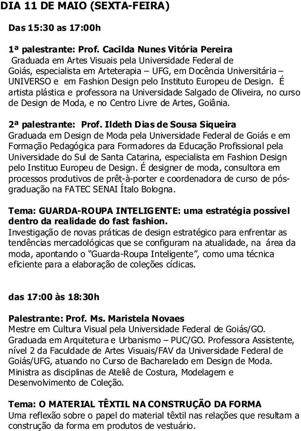 Europeu de Design. É artista plástica e professora na Universidade Salgado de Oliveira, no curso de Design de Moda, e no Centro Livre de Artes, Goiânia. 2ª palestrante: Prof.