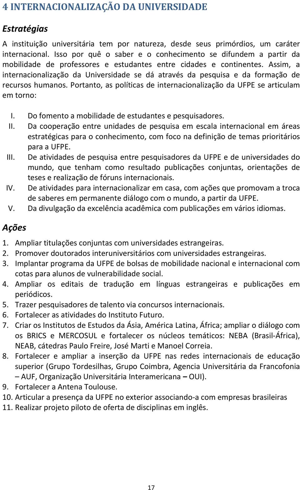 Assim, a internacionalização da Universidade se dá através da pesquisa e da formação de recursos humanos. Portanto, as políticas de internacionalização da UFPE se articulam emtorno: I.