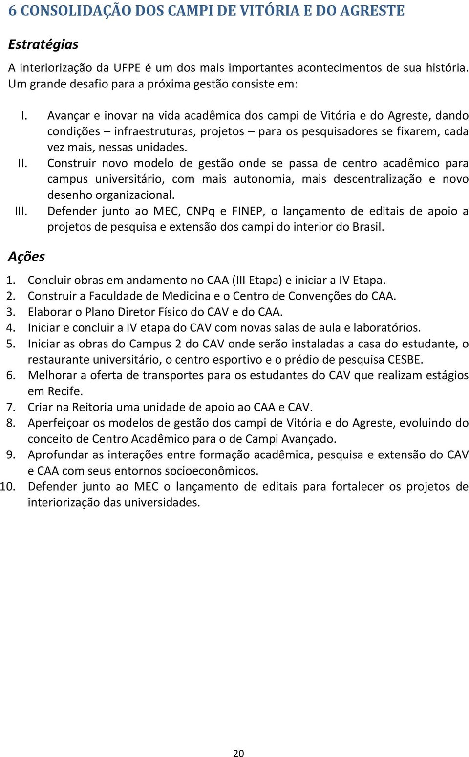 Construir novo modelo de gestão onde se passa de centro acadêmico para campus universitário, com mais autonomia, mais descentralização e novo desenhoorganizacional. III.