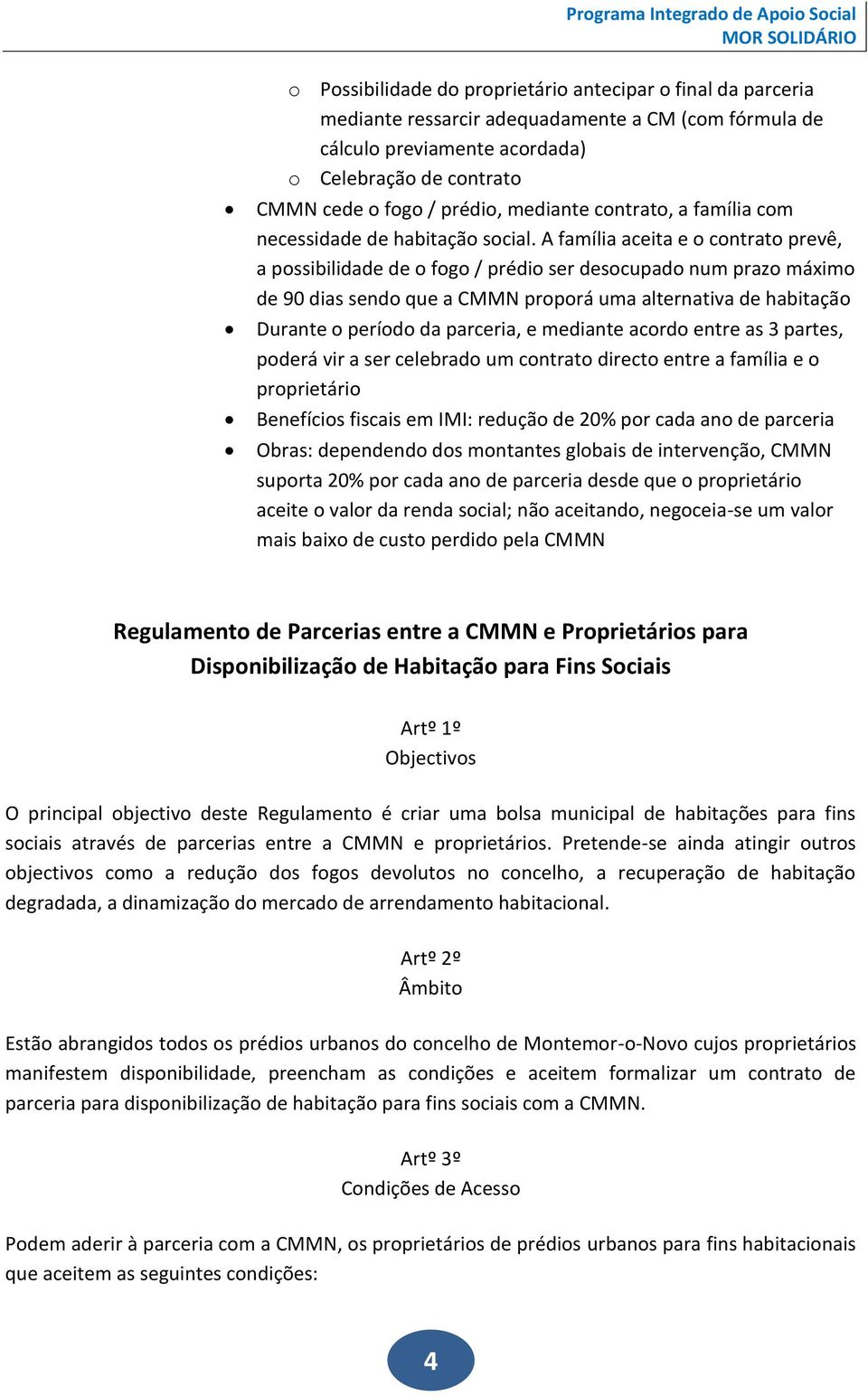 A família aceita e o contrato prevê, a possibilidade de o fogo / prédio ser desocupado num prazo máximo de 90 dias sendo que a CMMN proporá uma alternativa de habitação Durante o período da parceria,