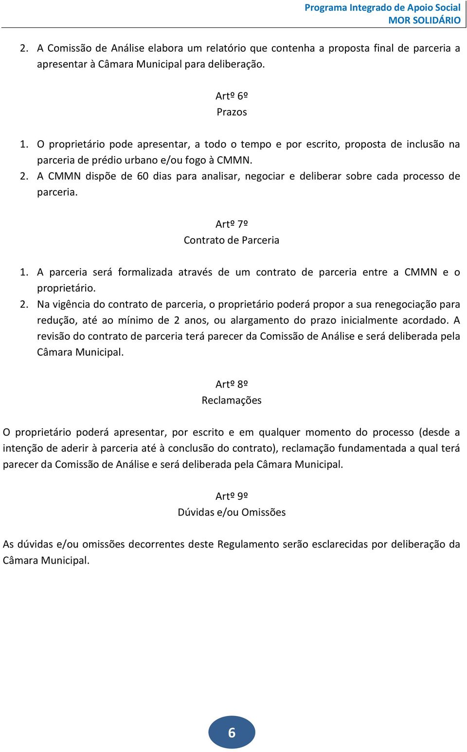 A CMMN dispõe de 60 dias para analisar, negociar e deliberar sobre cada processo de parceria. Artº 7º Contrato de Parceria 1.