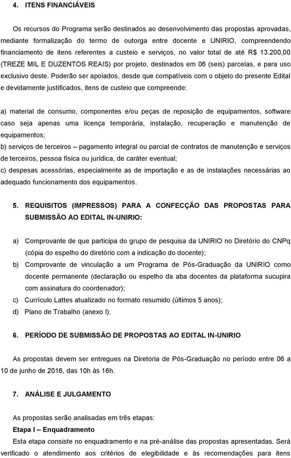 Poderão ser apoiados, desde que compatíveis com o objeto do presente Edital e devidamente justificados, itens de custeio que compreende: a) material de consumo, componentes e/ou peças de reposição de