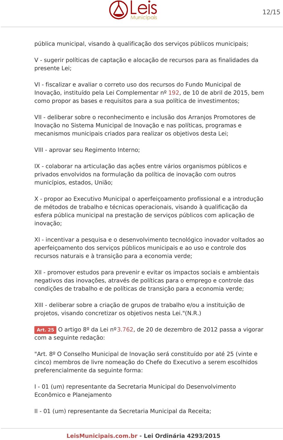 investimentos; VII - deliberar sobre o reconhecimento e inclusão dos Arranjos Promotores de Inovação no Sistema Municipal de Inovação e nas políticas, programas e mecanismos municipais criados para