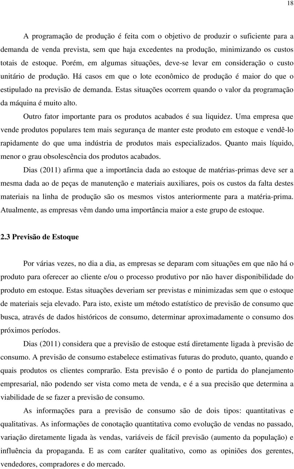 Estas situações ocorrem quando o valor da programação da máquina é muito alto. Outro fator importante para os produtos acabados é sua liquidez.