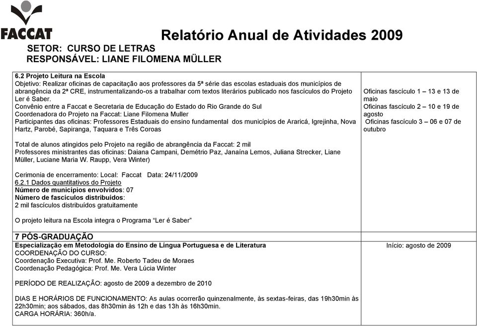 Convênio entre a Faccat e Secretaria de Educação do Estado do Rio Grande do Sul Coordenadora do Projeto na Faccat: Liane Filomena Muller Participantes das oficinas: Professores Estaduais do ensino