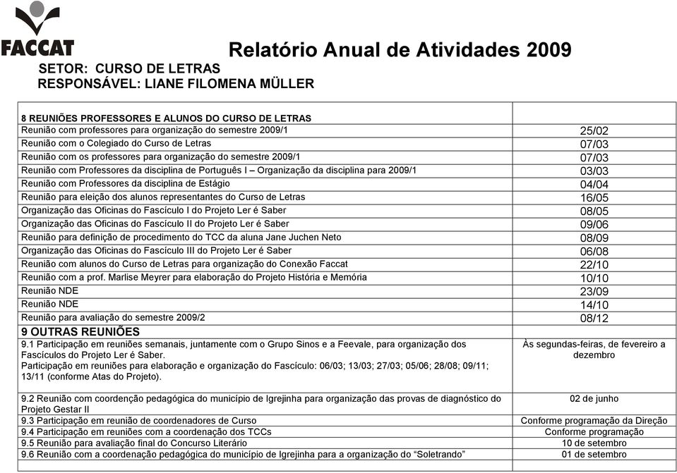 para eleição dos alunos representantes do Curso de Letras 16/05 Organização das Oficinas do Fascículo I do Projeto Ler é Saber 08/05 Organização das Oficinas do Fascículo II do Projeto Ler é Saber