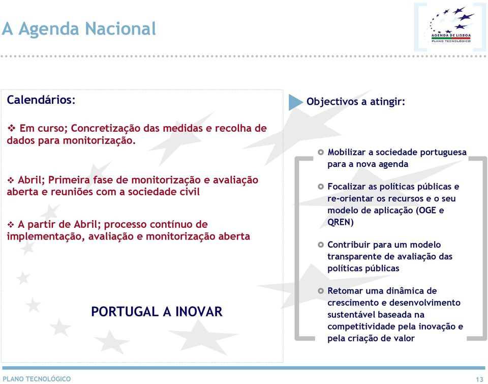 aberta PORTUGAL A INOVAR Objectivos a atingir: Mobilizar a sociedade portuguesa para a nova agenda Focalizar as políticas públicas e re-orientar os recursos e o seu modelo de