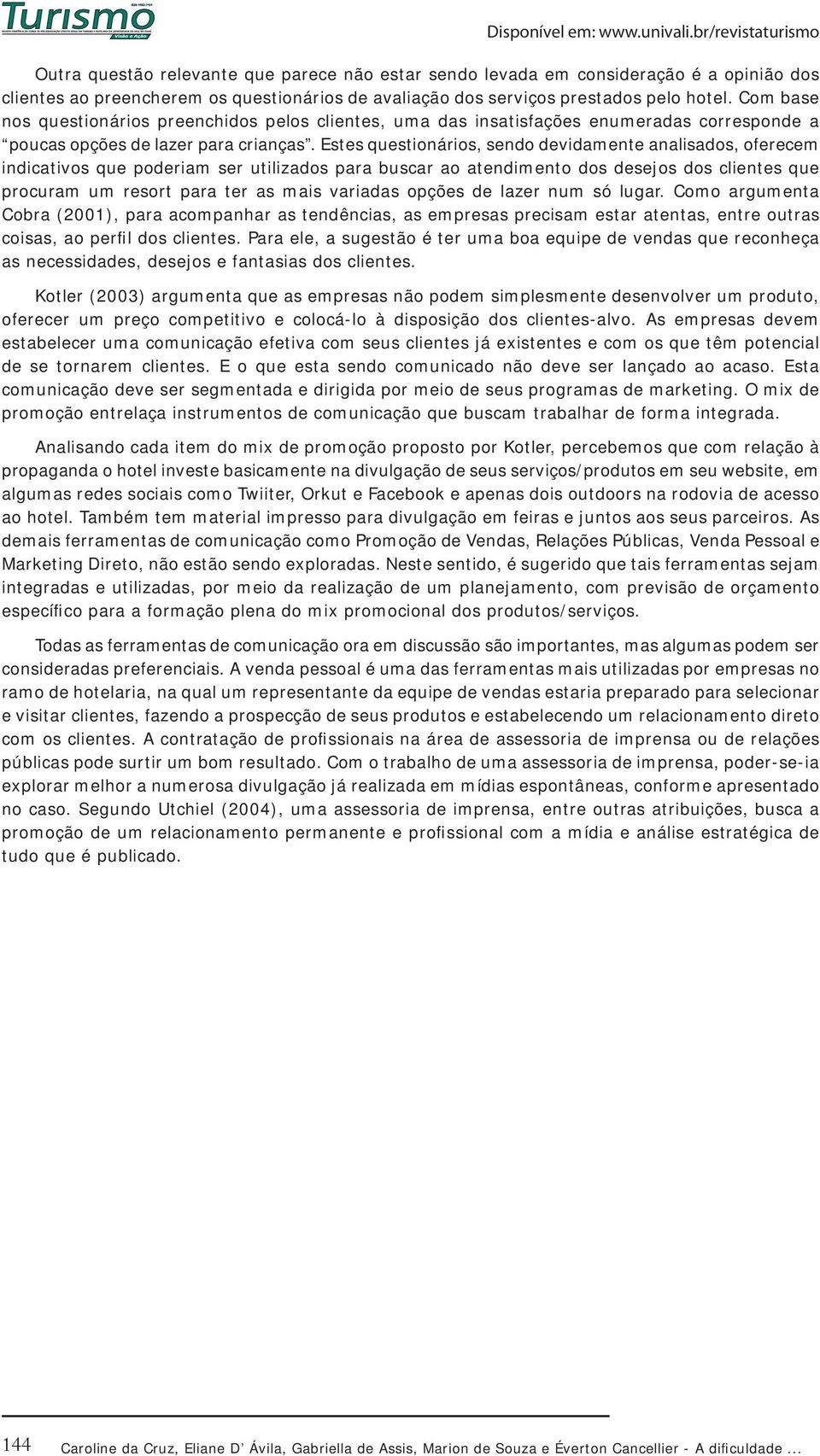 Com base nos questionários preenchidos pelos clientes, uma das insatisfações enumeradas corresponde a poucas opções de lazer para crianças.