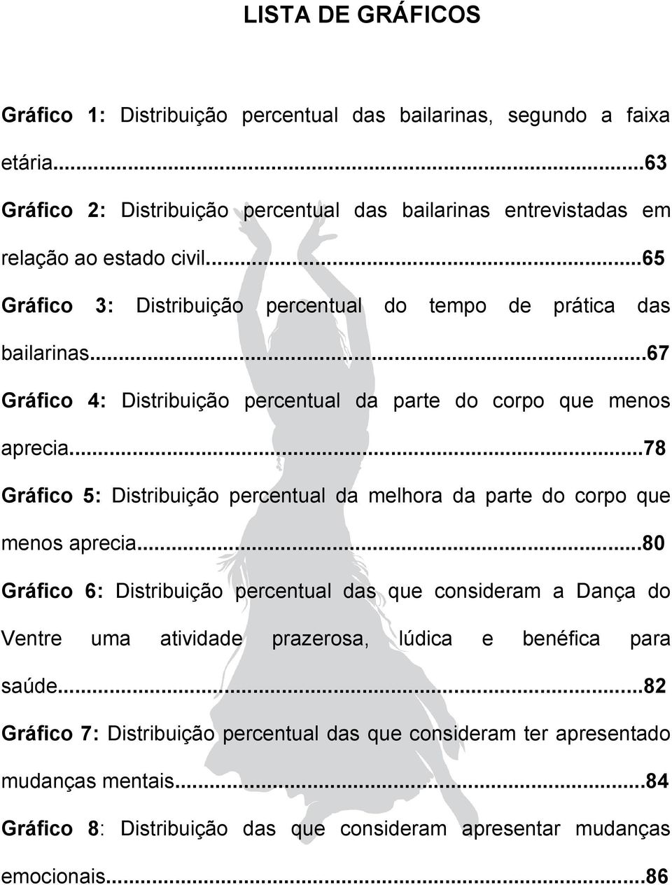 ..67 Gráfico 4: Distribuição percentual da parte do corpo que menos aprecia...78 Gráfico 5: Distribuição percentual da melhora da parte do corpo que menos aprecia.