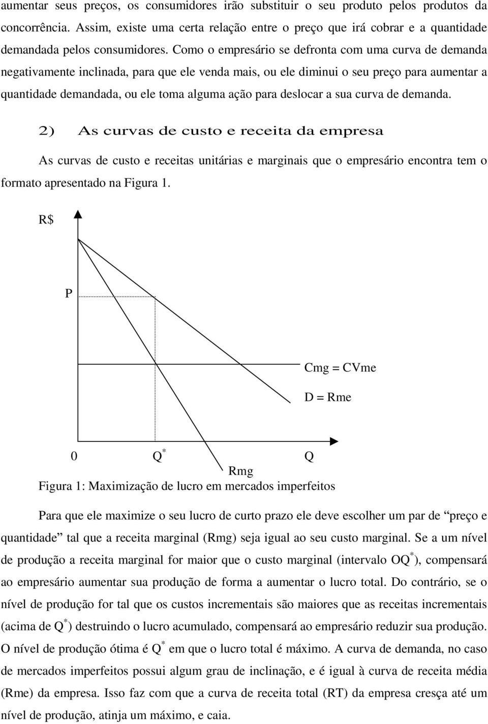 Como o empresário se defronta com uma curva de demanda negativamente inclinada, para que ele venda mais, ou ele diminui o seu preço para aumentar a quantidade demandada, ou ele toma alguma ação para