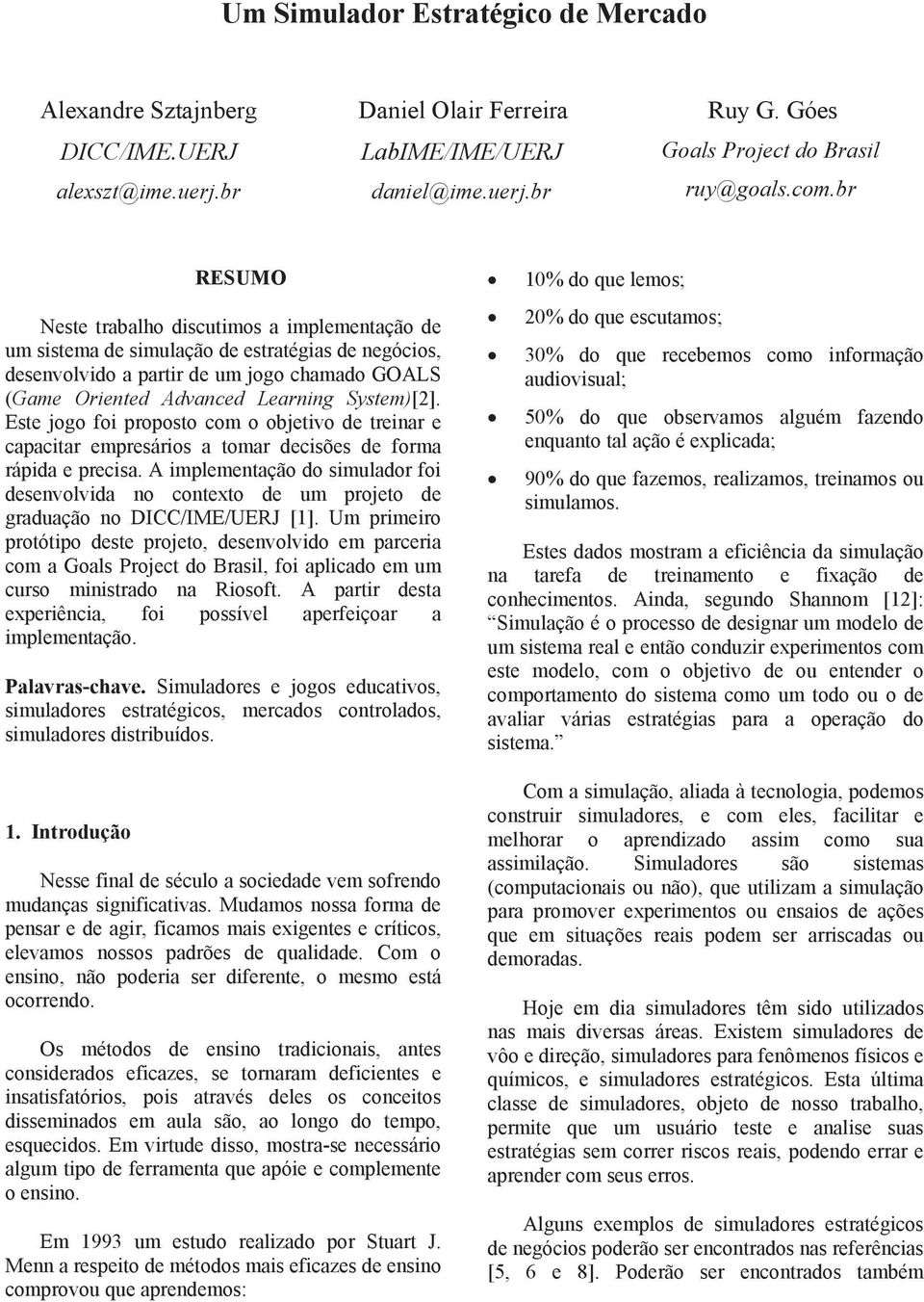 Este jogo foi proposto com o objetivo de treinar e capacitar empresários a tomar decisões de forma rápida e precisa.