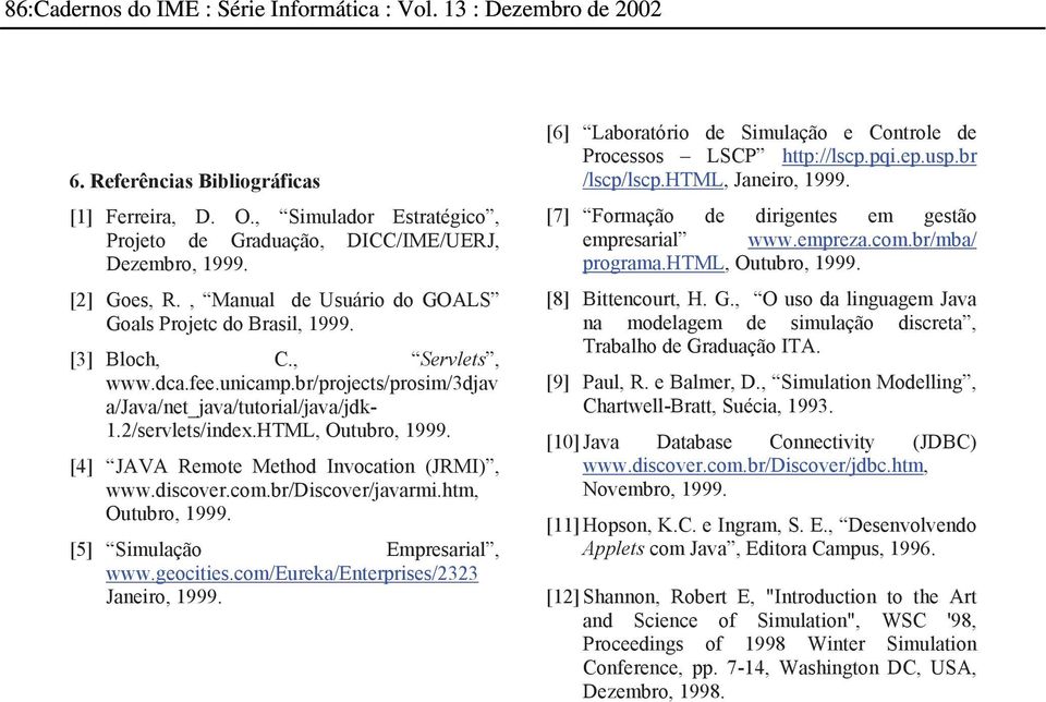 com.br/discover/javarmi.htm, Outubro, 1999. [5] Simulação Empresarial, www.geocities.com/eureka/enterprises/2323 Janeiro, 1999. [6] Laboratório de Simulação e Controle de Processos LSCP http://lscp.