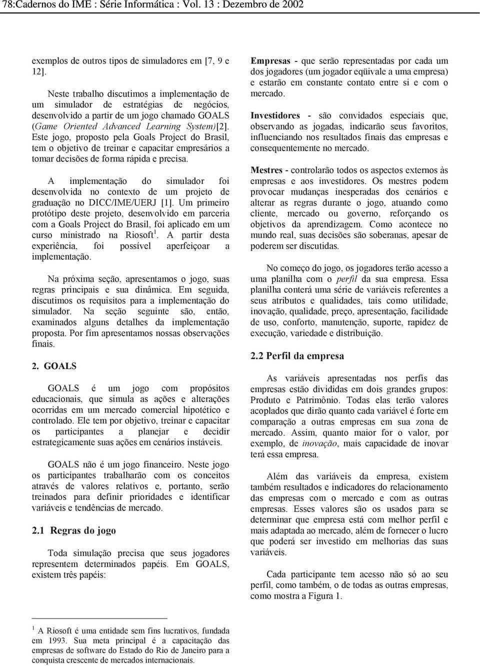 Este jogo, proposto pela Goals Project do Brasil, tem o objetivo de treinar e capacitar empresários a tomar decisões de forma rápida e precisa.