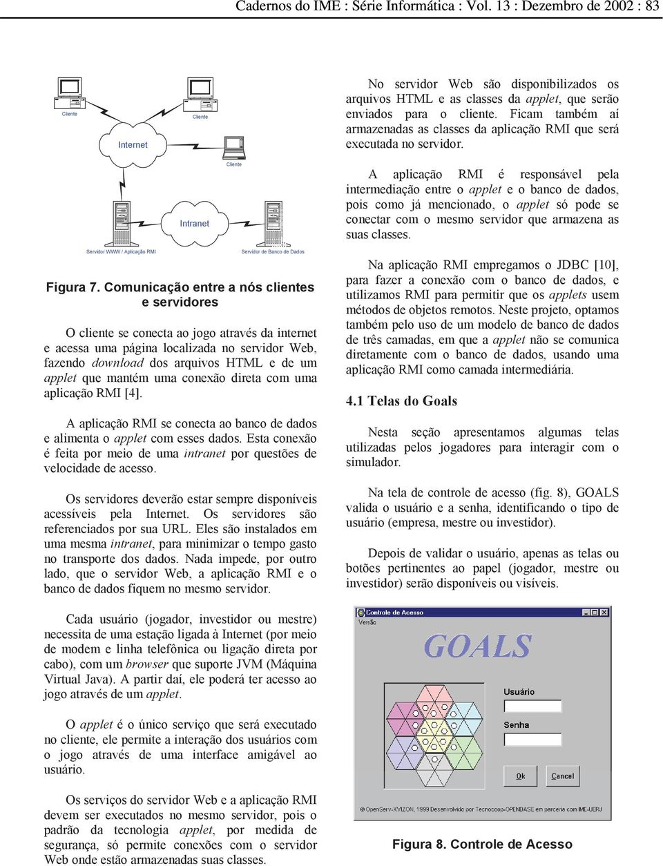 Intranet Cliente A aplicação RMI é responsável pela intermediação entre o applet e o banco de dados, pois como já mencionado, o applet só pode se conectar com o mesmo servidor que armazena as suas