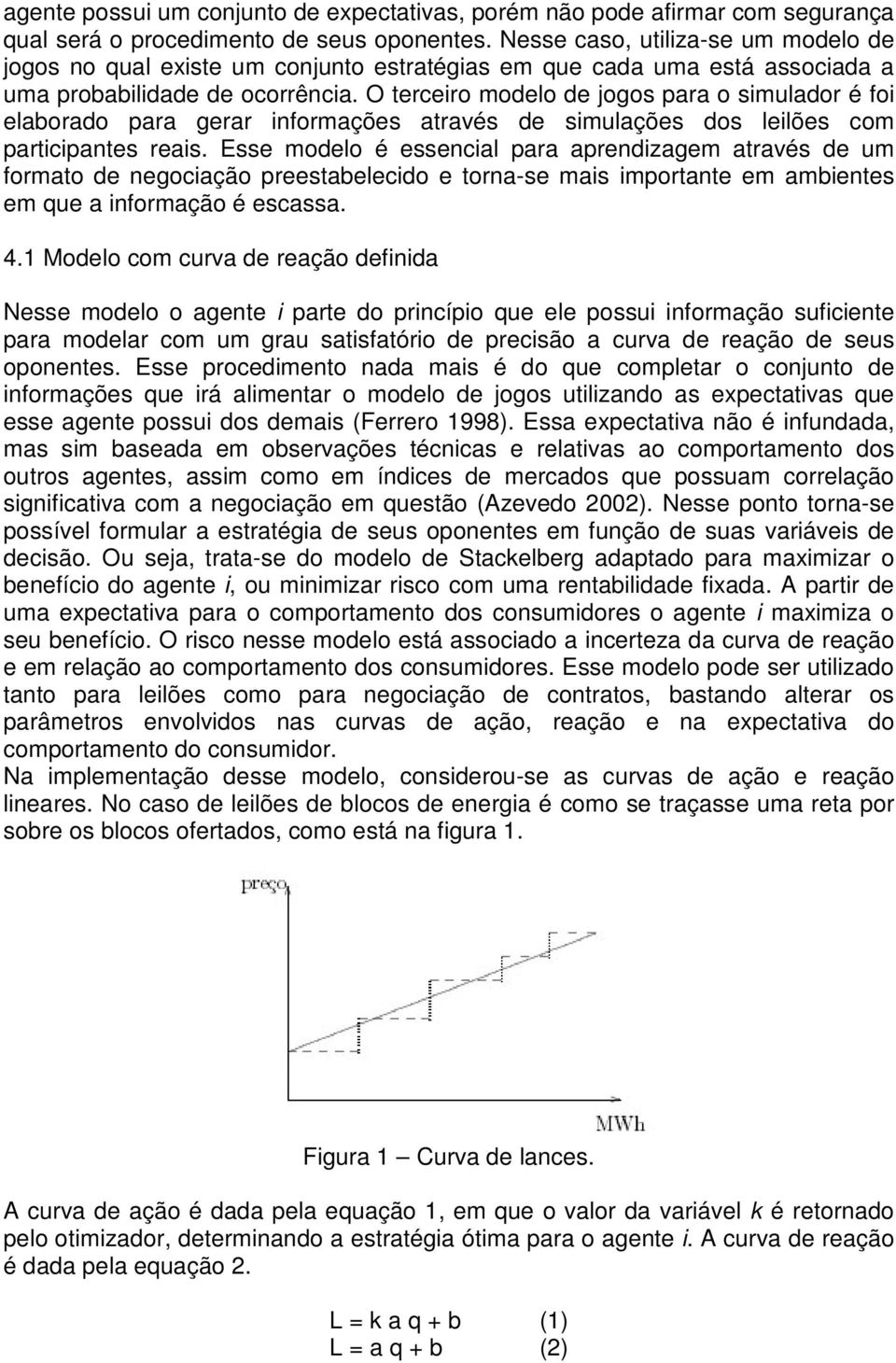 O terceiro modelo de jogos para o simulador é foi elaborado para gerar informações através de simulações dos leilões com participantes reais.