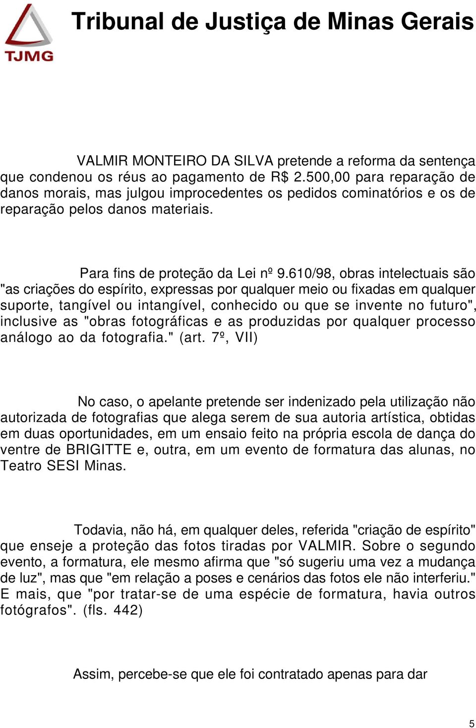 610/98, obras intelectuais são "as criações do espírito, expressas por qualquer meio ou fixadas em qualquer suporte, tangível ou intangível, conhecido ou que se invente no futuro", inclusive as