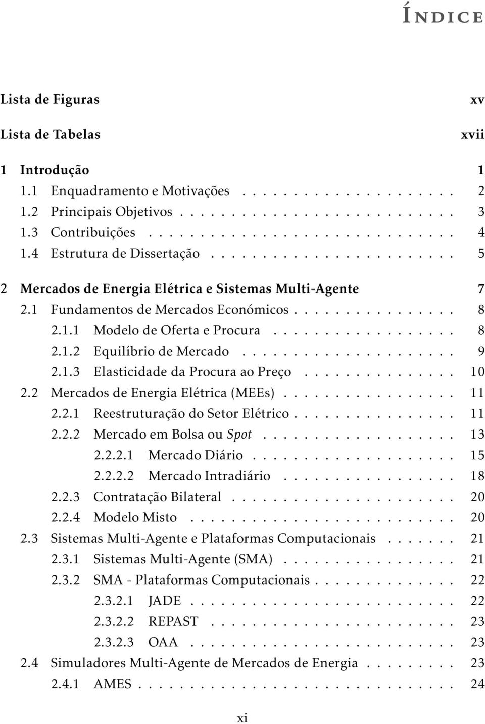 ................. 8 2.1.2 Equilíbrio de Mercado..................... 9 2.1.3 Elasticidade da Procura ao Preço............... 10 2.2 Mercados de Energia Elétrica (MEEs)................. 11 2.2.1 Reestruturação do Setor Elétrico.