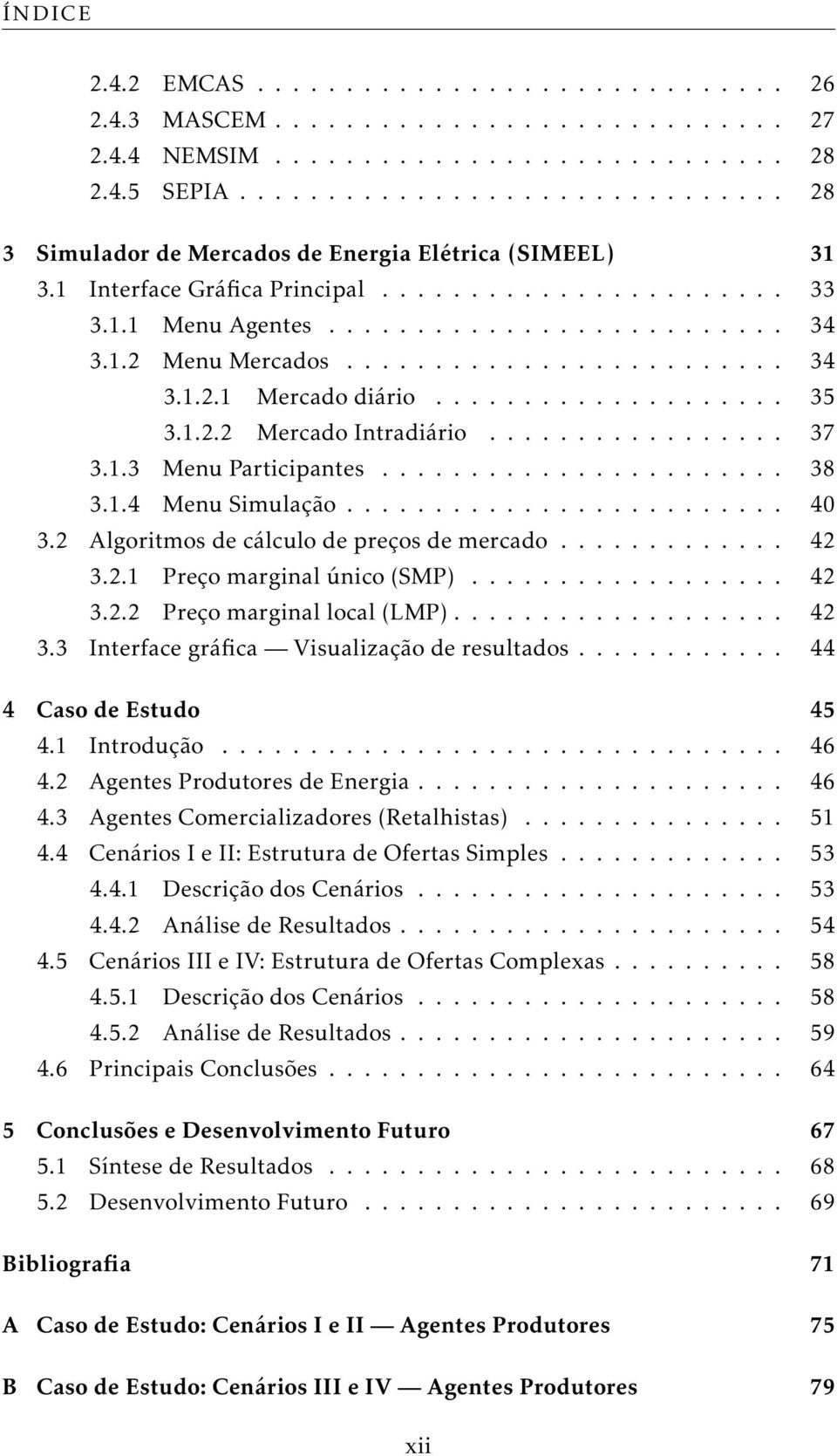 ........................ 34 3.1.2.1 Mercado diário.................... 35 3.1.2.2 Mercado Intradiário................. 37 3.1.3 Menu Participantes....................... 38 3.1.4 Menu Simulação......................... 40 3.