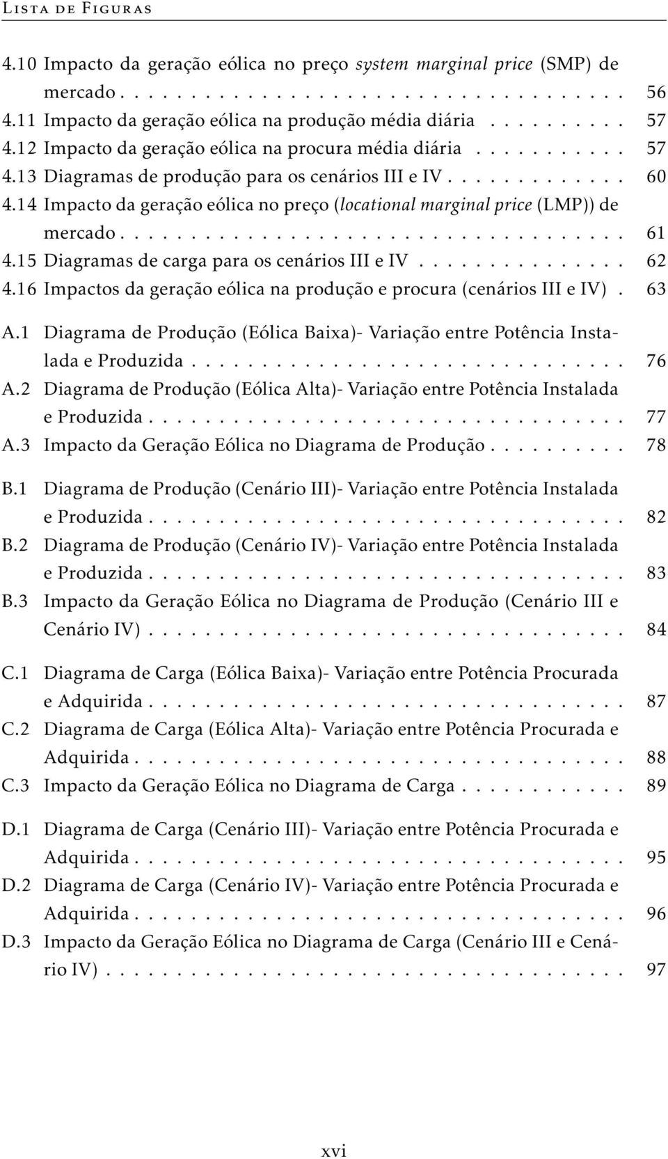 14 Impacto da geração eólica no preço (locational marginal price (LMP)) de mercado.................................... 61 4.15 Diagramas de carga para os cenários III e IV............... 62 4.