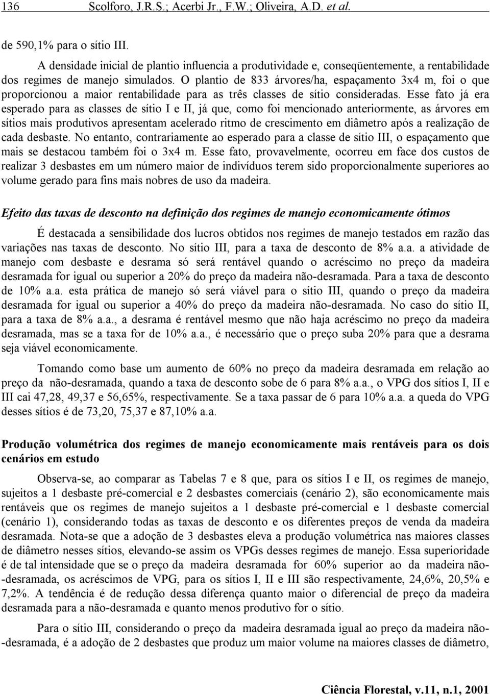 O plantio de 833 árvores/ha, espaçamento 3x4 m, foi o que proporcionou a maior rentabilidade para as três classes de sítio consideradas.